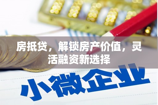 湖里房抵贷，解锁房产价值，灵活融资新选择
