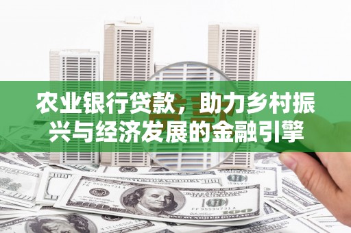湖里农业银行贷款，助力乡村振兴与经济发展的金融引擎
