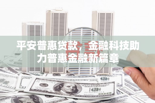 湖里平安普惠贷款，金融科技助力普惠金融新篇章