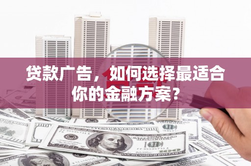 湖里贷款广告，如何选择最适合你的金融方案？