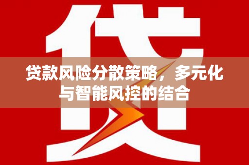 湖里贷款风险分散策略，多元化与智能风控的结合