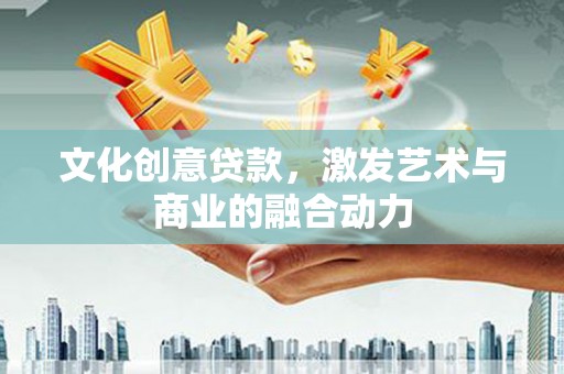 湖里文化创意贷款，激发艺术与商业的融合动力
