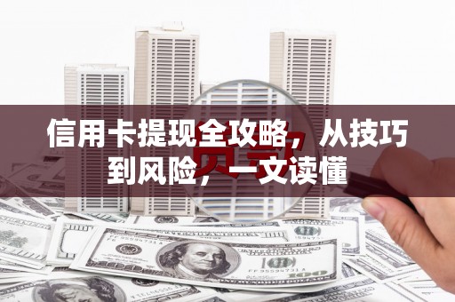 湖里信用卡提现全攻略，从技巧到风险，一文读懂