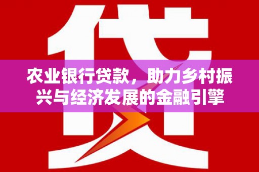 湖里农业银行贷款，助力乡村振兴与经济发展的金融引擎