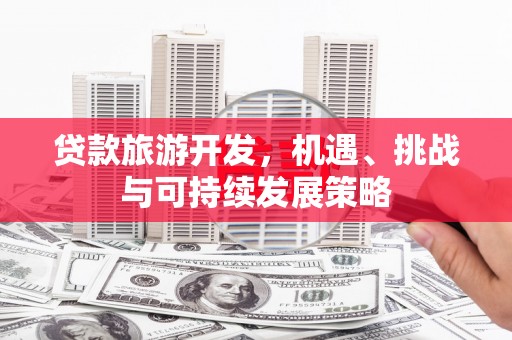 湖里贷款旅游开发，机遇、挑战与可持续发展策略