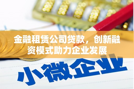 湖里金融租赁公司贷款，创新融资模式助力企业发展