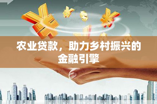 湖里农业贷款，助力乡村振兴的金融引擎