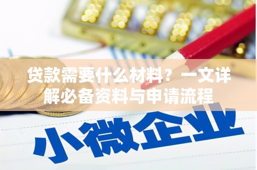 湖里贷款需要什么材料？一文详解必备资料与申请流程