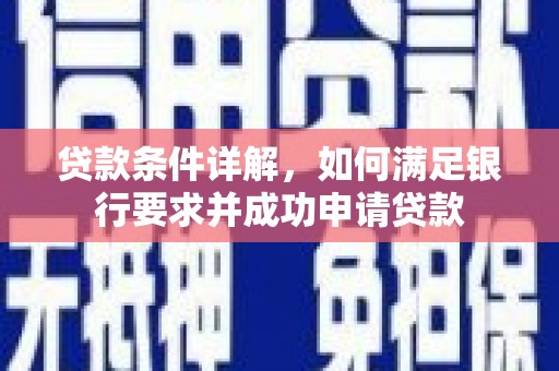 湖里贷款条件详解，如何满足银行要求并成功申请贷款