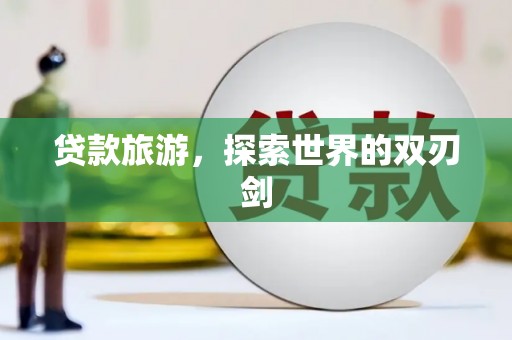 湖里贷款旅游，探索世界的双刃剑