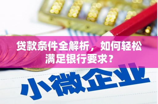 湖里贷款条件全解析，如何轻松满足银行要求？