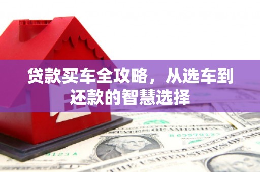 湖里贷款买车全攻略，从选车到还款的智慧选择