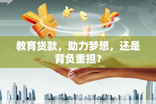 湖里教育贷款，助力梦想，还是背负重担？