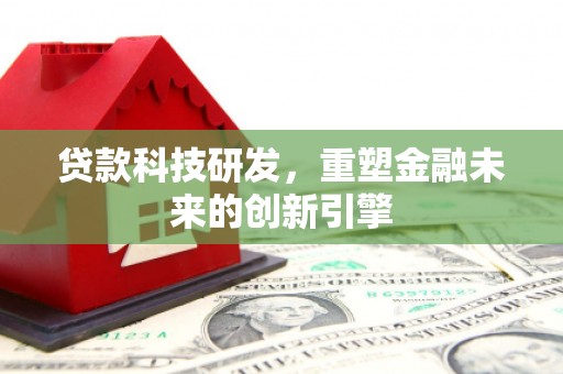 湖里贷款科技研发，重塑金融未来的创新引擎