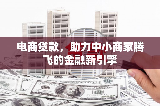湖里电商贷款，助力中小商家腾飞的金融新引擎