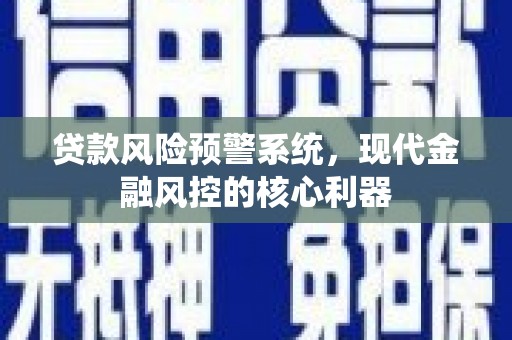 湖里贷款风险预警系统，现代金融风控的核心利器