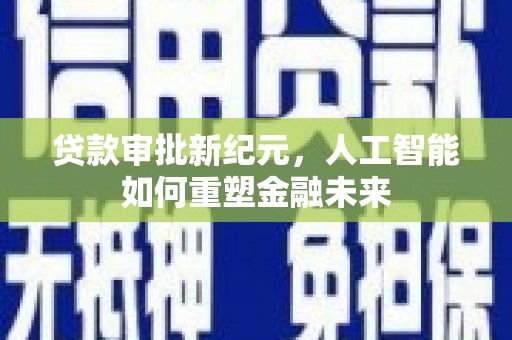 湖里贷款审批新纪元，人工智能如何重塑金融未来