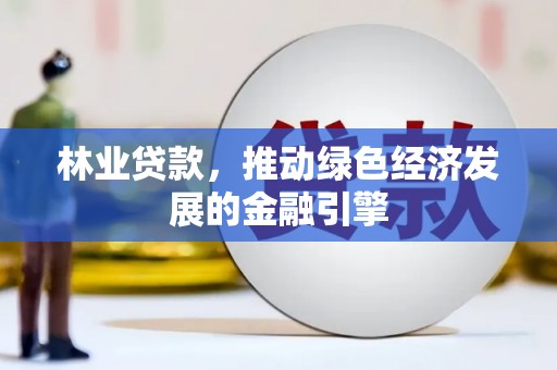 湖里林业贷款，推动绿色经济发展的金融引擎