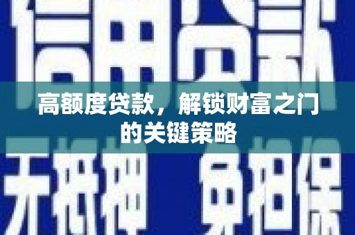 湖里高额度贷款，解锁财富之门的关键策略