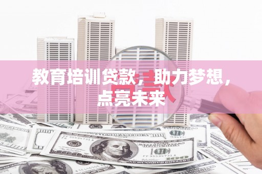 湖里教育培训贷款，助力梦想，点亮未来