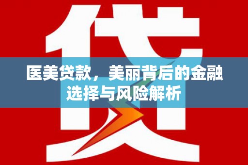 湖里医美贷款，美丽背后的金融选择与风险解析