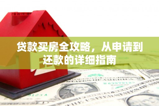 湖里贷款买房全攻略，从申请到还款的详细指南