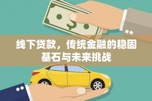 湖里线下贷款，传统金融的稳固基石与未来挑战