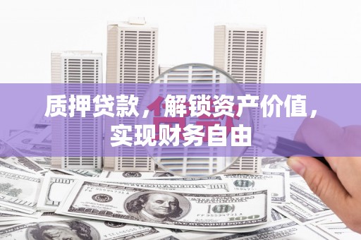 湖里质押贷款，解锁资产价值，实现财务自由