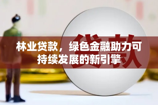 湖里林业贷款，绿色金融助力可持续发展的新引擎