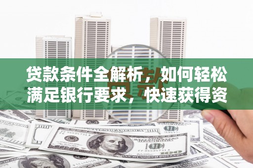 湖里贷款条件全解析，如何轻松满足银行要求，快速获得资金支持