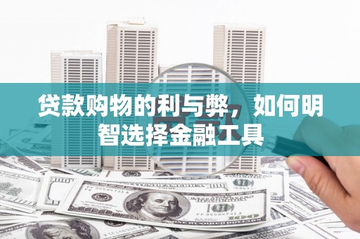 湖里贷款购物的利与弊，如何明智选择金融工具