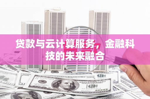 湖里贷款与云计算服务，金融科技的未来融合