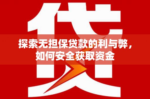湖里探索无担保贷款的利与弊，如何安全获取资金