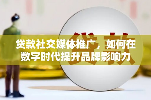 湖里贷款社交媒体推广，如何在数字时代提升品牌影响力