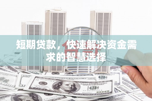 湖里短期贷款，快速解决资金需求的智慧选择