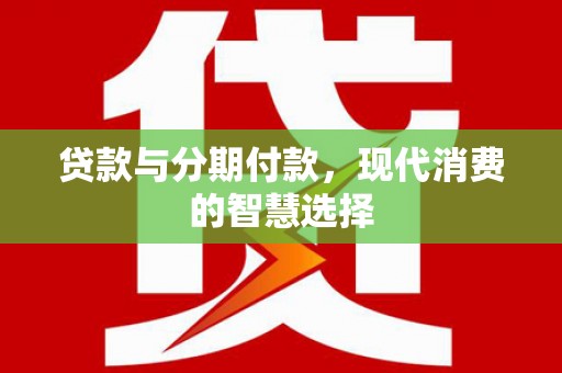 湖里贷款与分期付款，现代消费的智慧选择