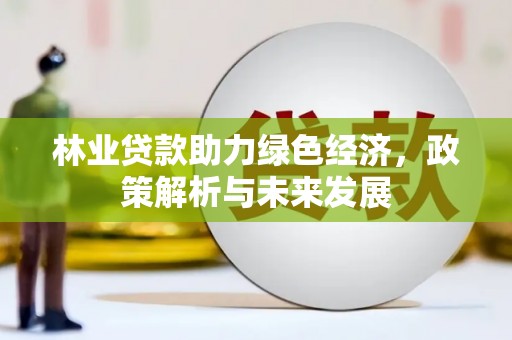 湖里林业贷款助力绿色经济，政策解析与未来发展
