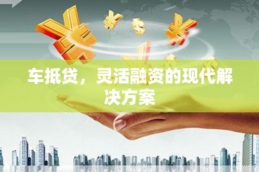 湖里车抵贷，灵活融资的现代解决方案