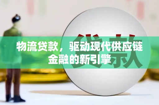 湖里物流贷款，驱动现代供应链金融的新引擎