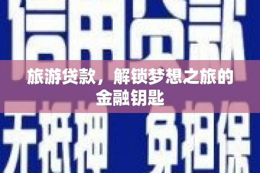 湖里旅游贷款，解锁梦想之旅的金融钥匙