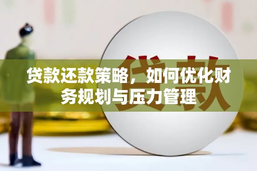 湖里贷款还款策略，如何优化财务规划与压力管理