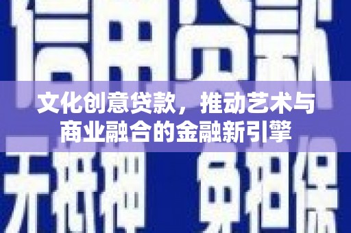 湖里文化创意贷款，推动艺术与商业融合的金融新引擎