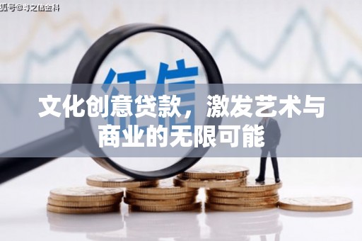 湖里文化创意贷款，激发艺术与商业的无限可能