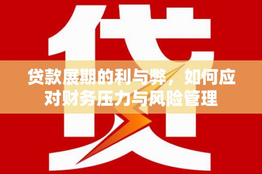 湖里贷款展期的利与弊，如何应对财务压力与风险管理