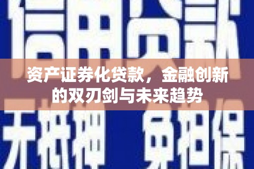 湖里资产证券化贷款，金融创新的双刃剑与未来趋势