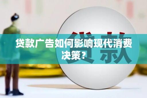 湖里贷款广告如何影响现代消费决策？