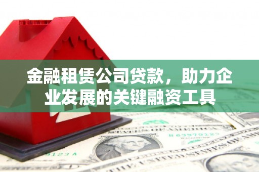 湖里金融租赁公司贷款，助力企业发展的关键融资工具