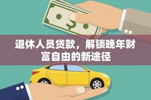 湖里退休人员贷款，解锁晚年财富自由的新途径