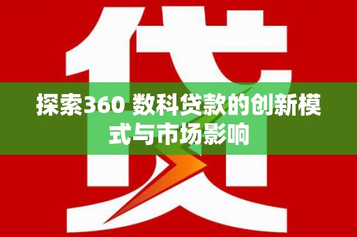 湖里探索360 数科贷款的创新模式与市场影响