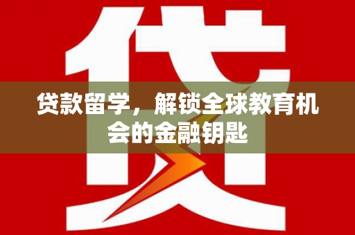 湖里贷款留学，解锁全球教育机会的金融钥匙